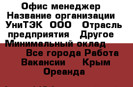 Офис-менеджер › Название организации ­ УниТЭК, ООО › Отрасль предприятия ­ Другое › Минимальный оклад ­ 17 000 - Все города Работа » Вакансии   . Крым,Ореанда